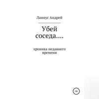 Убей соседа… Хроника недавнего времени, audiobook Ланиуса Андрея. ISDN68990968