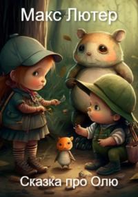 Приключения маленькой Оли и ее друзей в лесу. Сказка перед сном - Макс Лютер