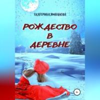 Рождество в деревне, książka audio Екатерины Ямшановой. ISDN68992156