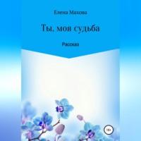 Ты, моя судьба, audiobook Елены Маховой. ISDN68992564