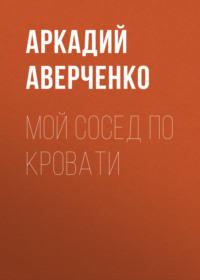 Мой сосед по кровати, książka audio Аркадия Аверченко. ISDN68993134