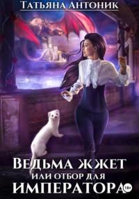 Ведьма жжет, или Отбор для императора, książka audio Татьяны Антоник. ISDN68993389