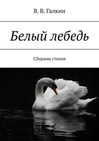 Белый лебедь. Сборник стихов, książka audio В.В. Галкина. ISDN68994598