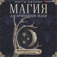 Магия для начинающих ведьм: мистические ритуалы и заклинания, Hörbuch Мэгги Хасман. ISDN68994739