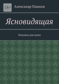 Ясновидящая – ловушка для души. Следите за собой - Александр Пашков