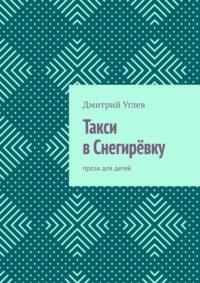 Такси в Снегирёвку. Проза для детей, audiobook Дмитрия Углева. ISDN68995102