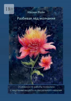 Разбивая лёд молчания. Особенности работы психолога с жертвами инцеста и сексуального насилия - Наоми Рейн