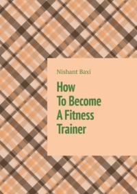 How To Become A Fitness Trainer,  Hörbuch. ISDN68995264