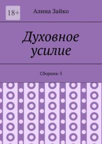 Духовное усилие. Сборник-5 - Алина Зайко