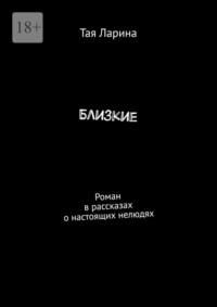 Близкие. Роман в рассказах о настоящих нелюдях, audiobook Таи Лариной. ISDN68995555