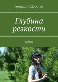 Глубина резкости. Роман, audiobook Геннадия Николаевича Дорогова. ISDN68995639