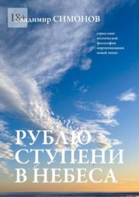 Рублю ступени в небеса. Серия книг поэтической философии миропонимания новой эпохи, аудиокнига Владимира Симонова. ISDN68995855