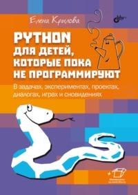 Python для детей, которые пока не программируют. В задачах, экспериментах, проектах, диалогах, играх и сновидениях, Hörbuch Елены Крыловой. ISDN68998459