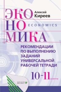 Экономика. 10-11 класс. Рекомендации по выполнению заданий универсальной рабочей тетради - Алексей Киреев