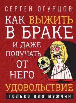 Как выжить в браке и даже получать от него удовольствие, аудиокнига Сергея Огурцова. ISDN69003085