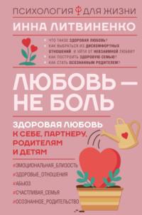 Любовь – не боль. Здоровая любовь к себе, партнеру, родителям и детям, audiobook Инны Литвиненко. ISDN69004402