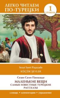Маленькие вещи. Самые известные турецкие рассказы. Уровень 1, Сами Пашазаде Сезаи аудиокнига. ISDN69004411