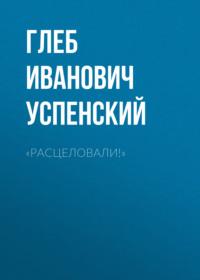 «Расцеловали!», książka audio Глеба Ивановича Успенского. ISDN69004828