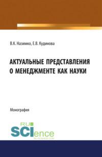 Актуальные представления о менеджменте как науки. (Аспирантура, Бакалавриат, Магистратура). Монография. - Елена Кудинова