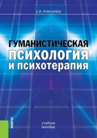 Гуманистическая психология и психотерапия. (Бакалавриат, Магистратура). Учебное пособие. - Андрей Романин