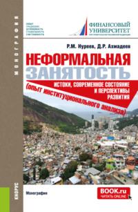 Неформальная занятость: истоки, современное состояние и перспективы развития (опыт институционального анализа). (Аспирантура, Магистратура). Монография. - Рустем Нуреев