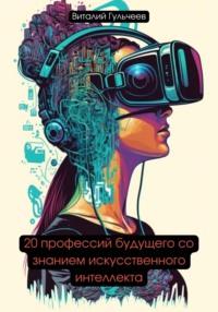 20 профессий будущего со знанием искусственного интеллекта, аудиокнига Виталия Александровича Гульчеева. ISDN69009352