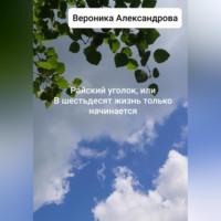 Райский уголок, или В шестьдесят жизнь только начинается, książka audio Вероники Александровой. ISDN69011365