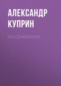 По-семейному, audiobook А. И. Куприна. ISDN69011752