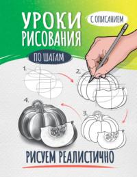 Уроки рисования по шагам. Рисуем реалистично - Сборник