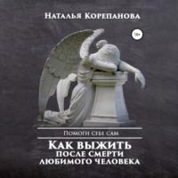 Как выжить после смерти любимого человека, audiobook Натальи Корепановой. ISDN69014761