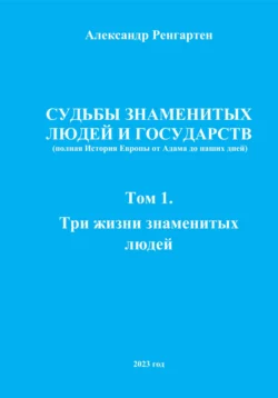 Судьбы знаменитых людей и государств (полная История Европы от Адама до наших дней). Том 1. Три жизни знаменитых людей. - Александр Ренгартен