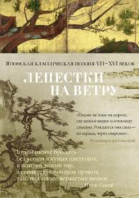 Лепестки на ветру. Японская классическая поэзия VII–XVI веков в переводах Александра Долина -  Поэтическая антология