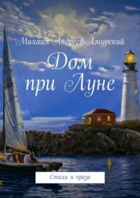 Дом при Луне. Стихи и проза, аудиокнига Михаила Андреева-Амурского. ISDN69017518