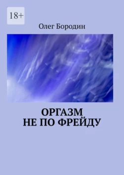 Оргазм не по Фрейду - Олег Бородин