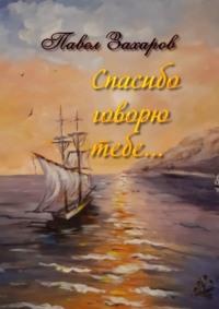 Спасибо говорю тебе. Сборник стихов - Павел Захаров