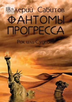 Фантомы прогресса. Рок или Судьба? - Валерий Сабитов