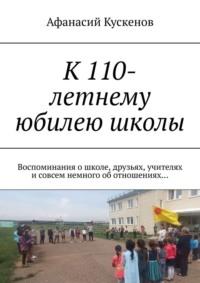 К 110-летнему юбилею школы. Воспоминания о школе, друзьях, учителях и совсем немного об отношениях…, аудиокнига Афанасия Кускенова. ISDN69017896