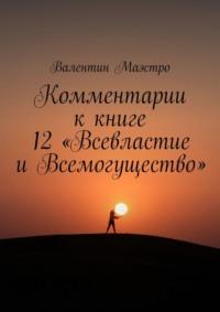 Комментарии к книге 12 «Всевластие и Всемогущество» - Валентин Маэстро