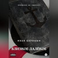 Близкое – далёкое, audiobook Ивана Царицына. ISDN69018187