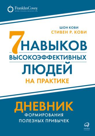 Семь навыков высокоэффективных людей на практике: Дневник формирования полезных привычек - Стивен Кови