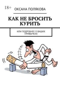 Как не бросить курить. Или подробнее о ваших привычках, аудиокнига Оксаны Поляковой. ISDN69018349