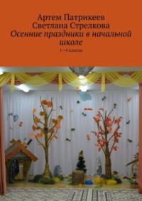 Осенние праздники в начальной школе. 1-4 классы - Артем Патрикеев
