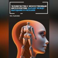 Человечество с искусственным интеллектом: баланс между выгодами и рисками, książka audio Виталия Александровича Гульчеева. ISDN69020971
