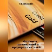 Финансы организаций и предпринимателей - Сергей Каледин