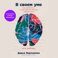 В своем уме: Как заботиться о собственной психике каждый день, audiobook Дарьи Варламовой. ISDN69022573