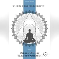 Жизнь в неосознанности, или Законы жизни человека-машины, аудиокнига Сергея Сергеевича Родина. ISDN69024985