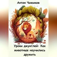 Уроки джунглей: как животные научились дружить, аудиокнига Антона Чижикова. ISDN69025000