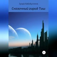Сказочный город Тош, audiobook Зухры Хабибуллиной. ISDN69026131