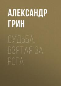 Судьба, взятая за рога, książka audio Александра Грина. ISDN69029323