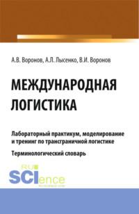 Лабораторный практикум, моделирование и тренинг по трансграничной логистике. Терминологический словарь. (Бакалавриат, Магистратура). Учебное пособие. - Владимир Воронов